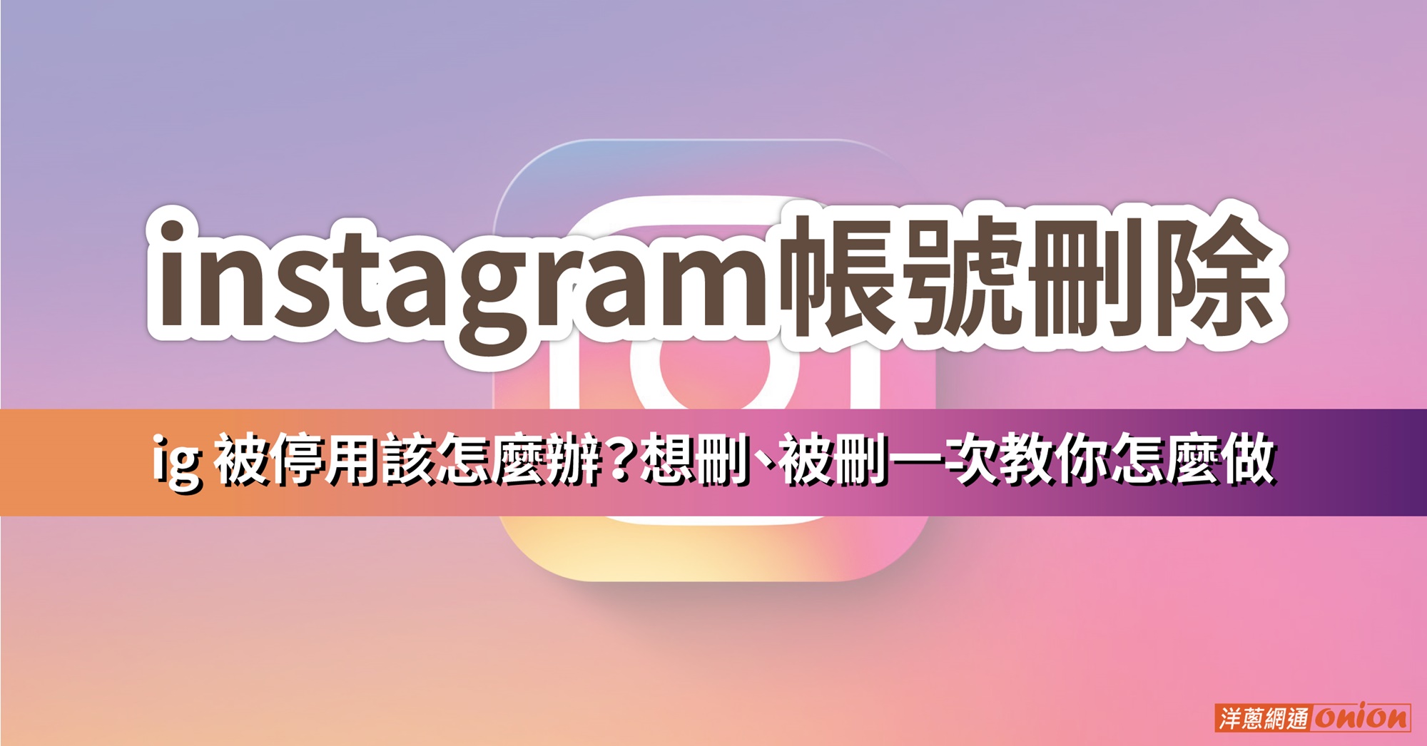 如何刪除 ig 帳號？一次教你 ig帳號刪除、ig 帳號被停用如何復原