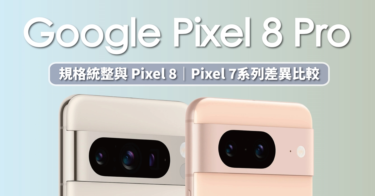Google Pixel 8 / Pixel 8 Pro 價格與規格整理，Pixel 8 和 Pixel 7 的評價優缺點一次更新！