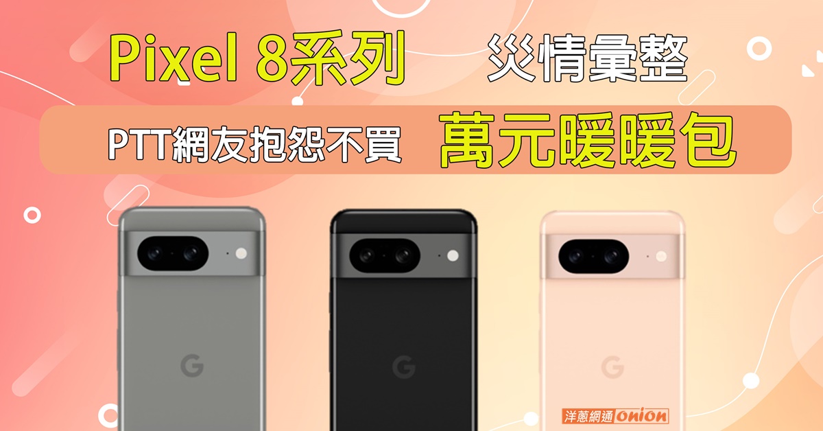 Pixel 8系列災情彙整，ptt網友抱怨不願購買萬元暖暖包！