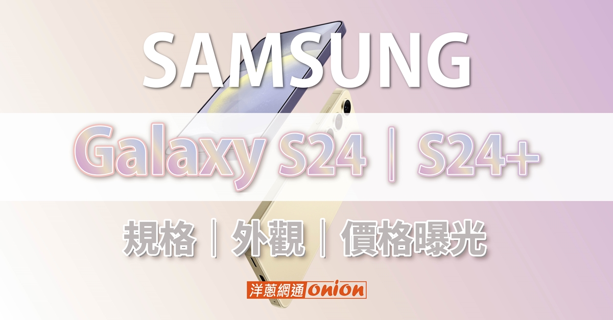 Samsung S24、S24+ AI 手機上市！處理器規格再升級，材質、顏色、價格曝光！