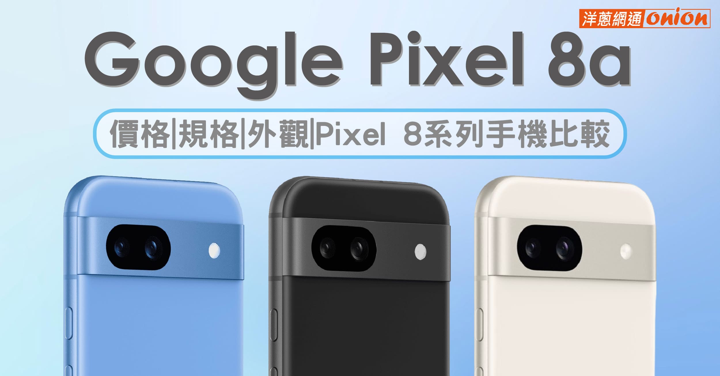Google Pixel 8a 最新資訊、價格、規格、外觀介紹，Pixel 8系列手機比較